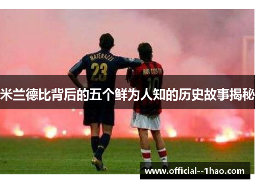 米兰德比背后的五个鲜为人知的历史故事揭秘