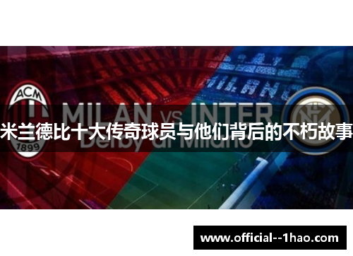 米兰德比十大传奇球员与他们背后的不朽故事