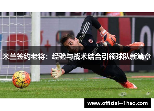 米兰签约老将：经验与战术结合引领球队新篇章