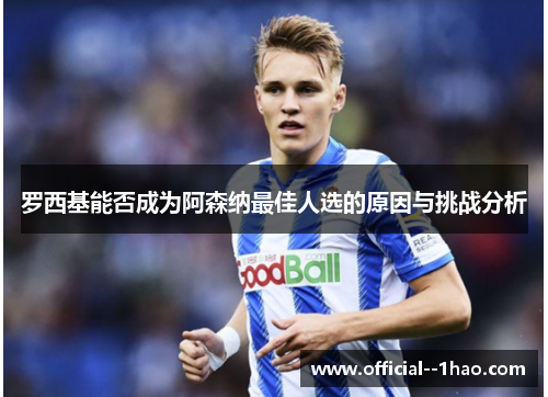 罗西基能否成为阿森纳最佳人选的原因与挑战分析 罗西基能否成为阿森纳最佳人选的原因与挑战分析