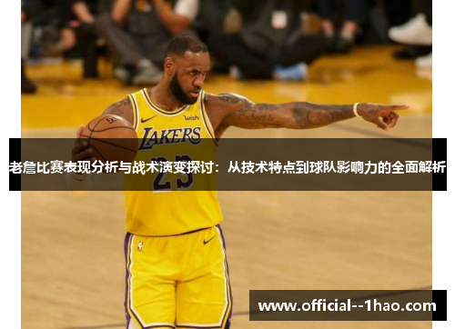 老詹比赛表现分析与战术演变探讨:从技术特点到球队影响力的全面解析 老詹比赛表现分析与战术演变探讨:从技术特点到球队影响力的全面解析