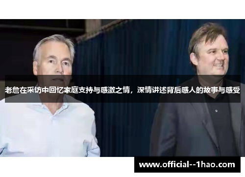 老詹在采访中回忆家庭支持与感激之情,深情讲述背后感人的故事与感受 老詹在采访中回忆家庭支持与感激之情,深情讲述背后感人的故事与感受