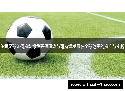 英超足球如何推动绿色环保理念与可持续发展在全球范围的推广与实践