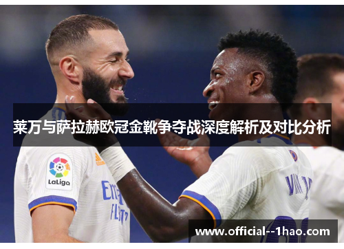 莱万与萨拉赫欧冠金靴争夺战深度解析及对比分析