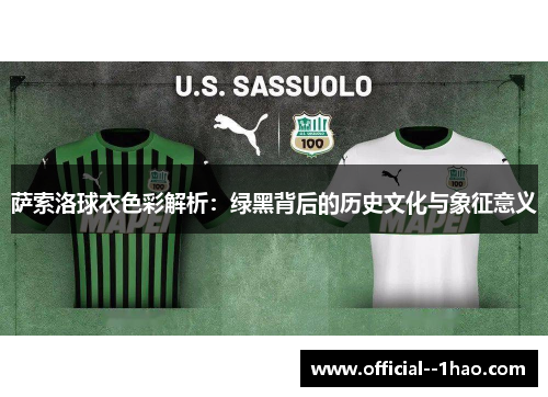 萨索洛球衣色彩解析:绿黑背后的历史文化与象征意义 萨索洛球衣色彩解析:绿黑背后的历史文化与象征意义