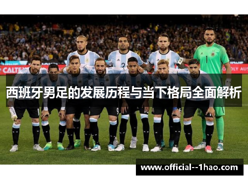 西班牙男足的发展历程与当下格局全面解析