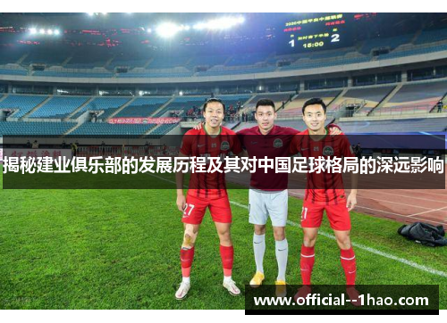 揭秘建业俱乐部的发展历程及其对中国足球格局的深远影响