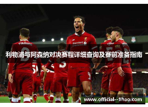 利物浦与阿森纳对决赛程详细查询及赛前准备指南 利物浦与阿森纳对决赛程详细查询及赛前准备指南