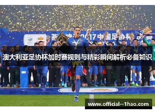 澳大利亚足协杯加时赛规则与精彩瞬间解析必备知识