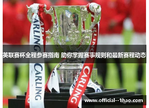 英联赛杯全程参赛指南 助你掌握赛事规则和最新赛程动态