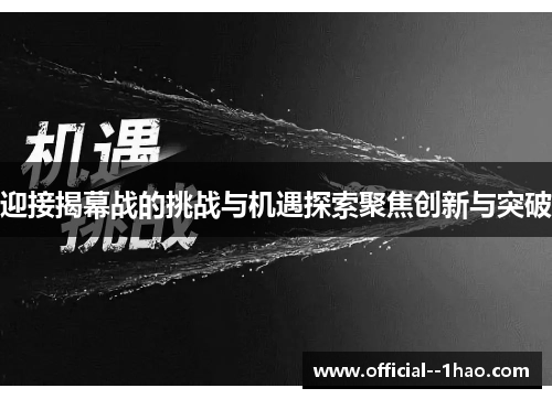 迎接揭幕战的挑战与机遇探索聚焦创新与突破