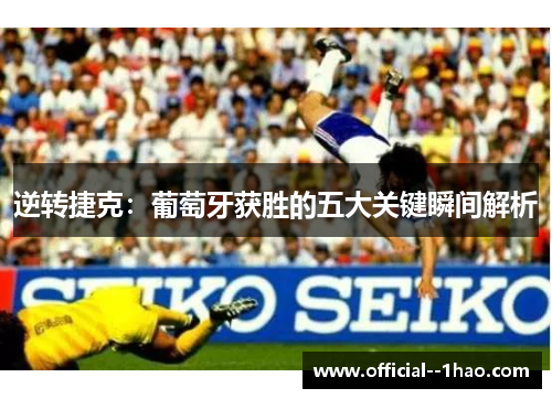 逆转捷克：葡萄牙获胜的五大关键瞬间解析