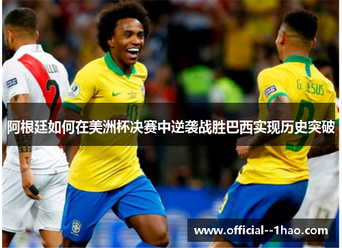 阿根廷如何在美洲杯决赛中逆袭战胜巴西实现历史突破