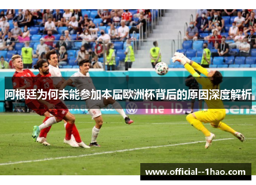 阿根廷为何未能参加本届欧洲杯背后的原因深度解析