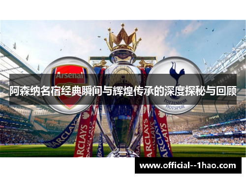 阿森纳名宿经典瞬间与辉煌传承的深度探秘与回顾 阿森纳名宿经典瞬间与辉煌传承的深度探秘与回顾