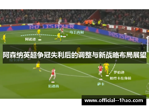 阿森纳英超争冠失利后的调整与新战略布局展望 阿森纳英超争冠失利后的调整与新战略布局展望