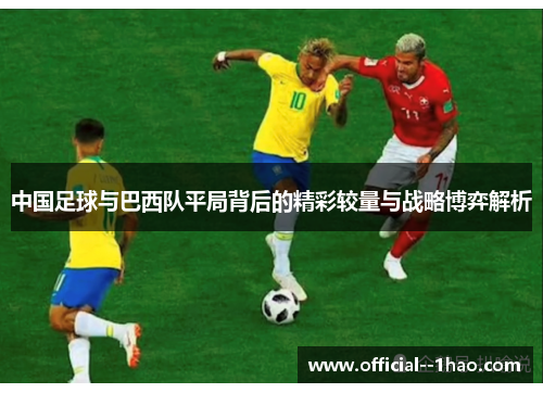 中国足球与巴西队平局背后的精彩较量与战略博弈解析 中国足球与巴西队平局背后的精彩较量与战略博弈解析