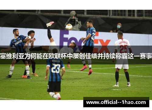 塞维利亚为何能在欧联杯中屡创佳绩并持续称霸这一赛事 塞维利亚为何能在欧联杯中屡创佳绩并持续称霸这一赛事