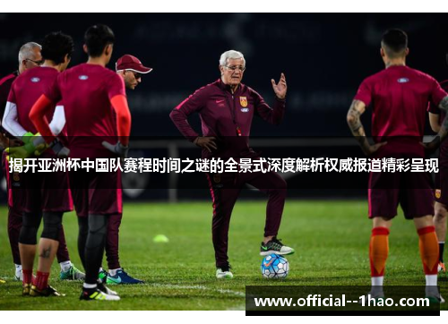 揭开亚洲杯中国队赛程时间之谜的全景式深度解析权威报道精彩呈现