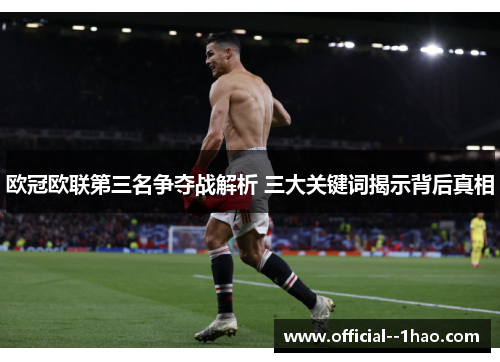 欧冠欧联第三名争夺战解析 三大关键词揭示背后真相 欧冠欧联第三名争夺战解析 三大关键词揭示背后真相