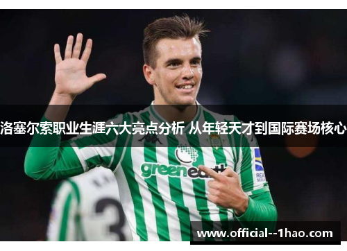 洛塞尔索职业生涯六大亮点分析 从年轻天才到国际赛场核心