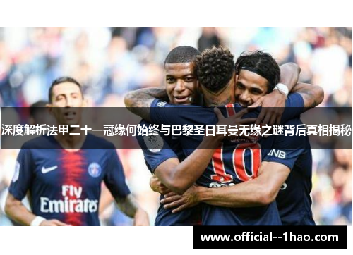 深度解析法甲二十一冠缘何始终与巴黎圣日耳曼无缘之谜背后真相揭秘