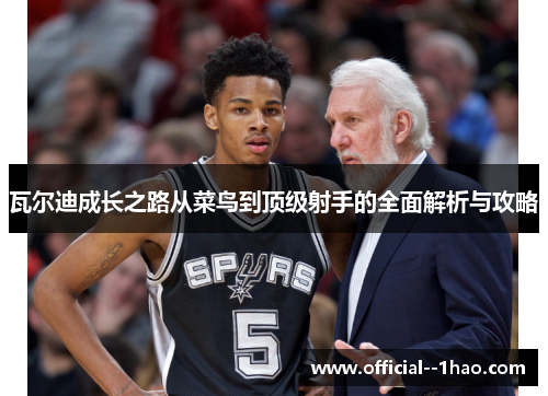 瓦尔迪成长之路从菜鸟到顶级射手的全面解析与攻略 瓦尔迪成长之路从菜鸟到顶级射手的全面解析与攻略