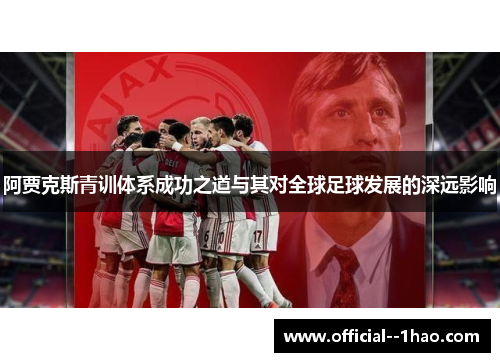 阿贾克斯青训体系成功之道与其对全球足球发展的深远影响 阿贾克斯青训体系成功之道与其对全球足球发展的深远影响