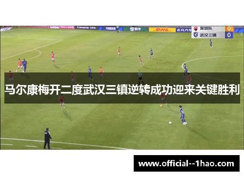马尔康梅开二度武汉三镇逆转成功迎来关键胜利 马尔康梅开二度武汉三镇逆转成功迎来关键胜利