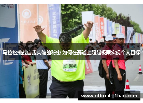 马拉松挑战自我突破的秘密 如何在赛道上超越极限实现个人目标
