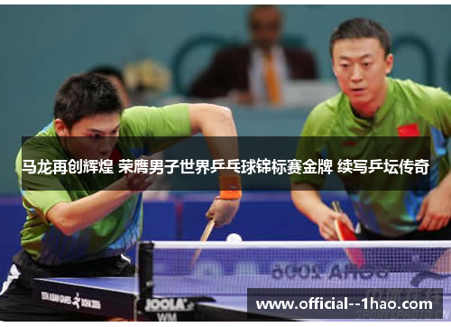 马龙再创辉煌 荣膺男子世界乒乓球锦标赛金牌 续写乒坛传奇 马龙再创辉煌 荣膺男子世界乒乓球锦标赛金牌 续写乒坛传奇