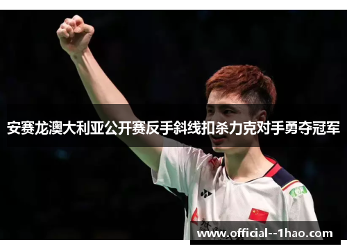 安赛龙澳大利亚公开赛反手斜线扣杀力克对手勇夺冠军