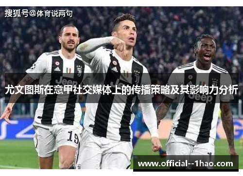 尤文图斯在意甲社交媒体上的传播策略及其影响力分析