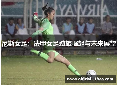 尼斯女足：法甲女足劲旅崛起与未来展望