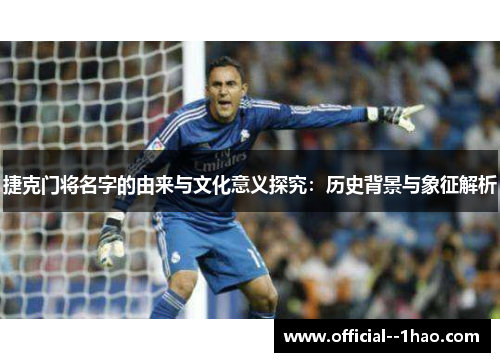 捷克门将名字的由来与文化意义探究：历史背景与象征解析