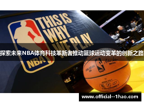 探索未来NBA体育科技革新者推动篮球运动变革的创新之路 探索未来NBA体育科技革新者推动篮球运动变革的创新之路