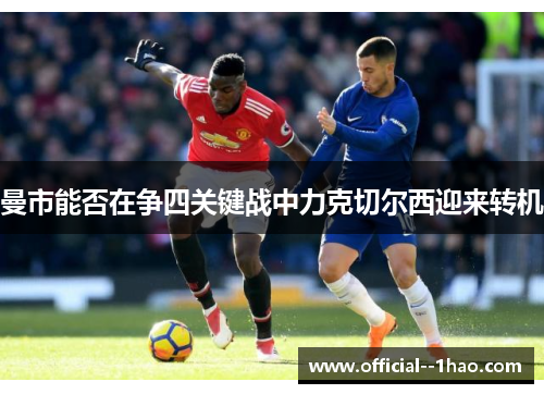 曼市能否在争四关键战中力克切尔西迎来转机