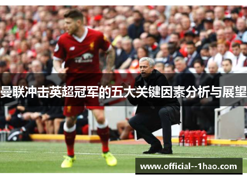 曼联冲击英超冠军的五大关键因素分析与展望 曼联冲击英超冠军的五大关键因素分析与展望