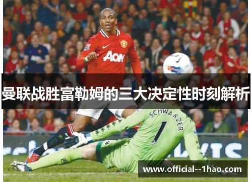 曼联战胜富勒姆的三大决定性时刻解析