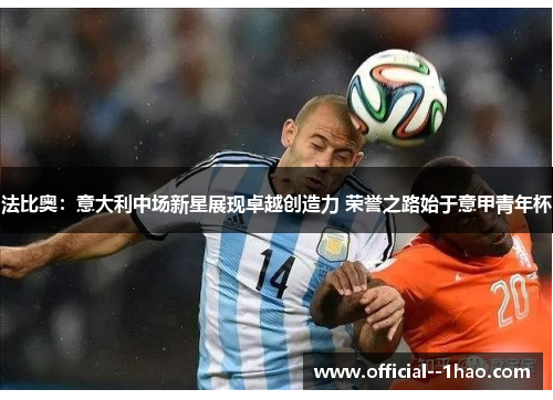法比奥：意大利中场新星展现卓越创造力 荣誉之路始于意甲青年杯