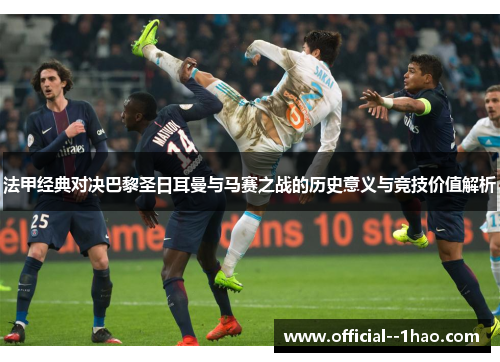 法甲经典对决巴黎圣日耳曼与马赛之战的历史意义与竞技价值解析
