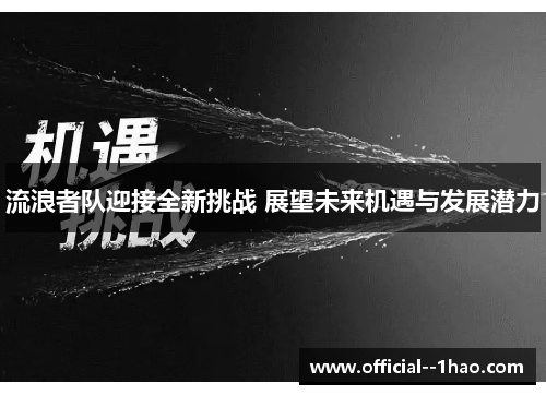 流浪者队迎接全新挑战 展望未来机遇与发展潜力