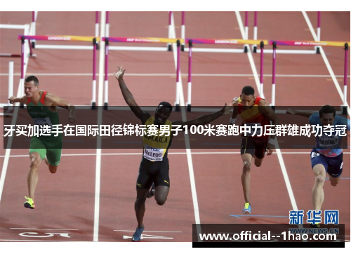 牙买加选手在国际田径锦标赛男子100米赛跑中力压群雄成功夺冠