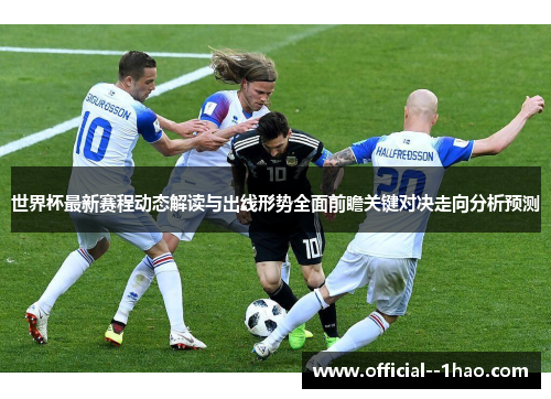 世界杯最新赛程动态解读与出线形势全面前瞻关键对决走向分析预测 世界杯最新赛程动态解读与出线形势全面前瞻关键对决走向分析预测
