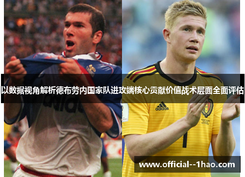 以数据视角解析德布劳内国家队进攻端核心贡献价值战术层面全面评估