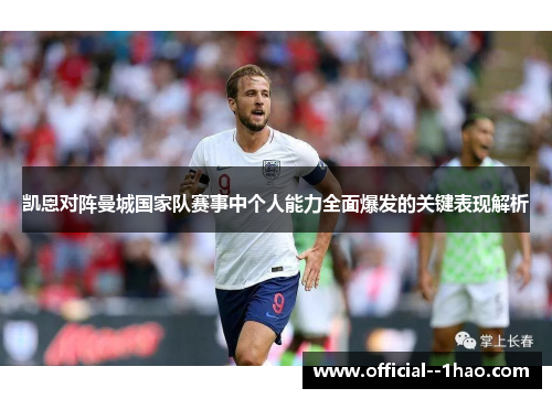凯恩对阵曼城国家队赛事中个人能力全面爆发的关键表现解析