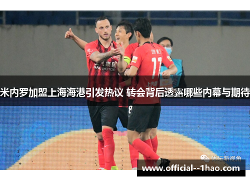 米内罗加盟上海海港引发热议 转会背后透露哪些内幕与期待 米内罗加盟上海海港引发热议 转会背后透露哪些内幕与期待