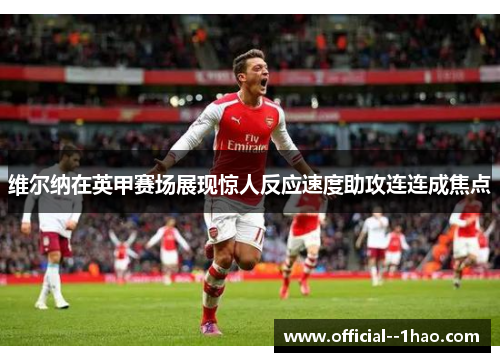 维尔纳在英甲赛场展现惊人反应速度助攻连连成焦点