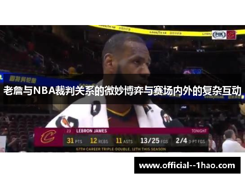 老詹与NBA裁判关系的微妙博弈与赛场内外的复杂互动