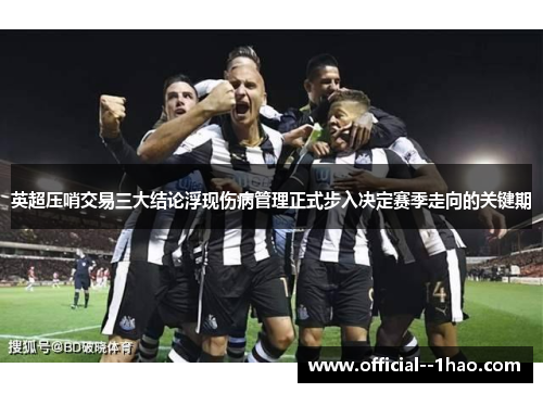 英超压哨交易三大结论浮现伤病管理正式步入决定赛季走向的关键期 英超压哨交易三大结论浮现伤病管理正式步入决定赛季走向的关键期